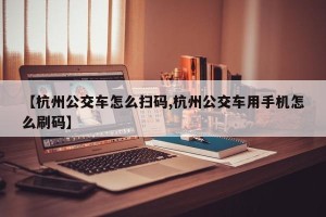【杭州公交车怎么扫码,杭州公交车用手机怎么刷码】