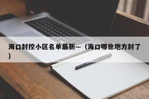 海口封控小区名单最新—（海口哪些地方封了）