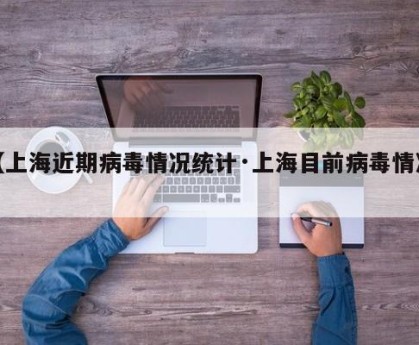 【上海近期病毒情况统计·上海目前病毒情况】
