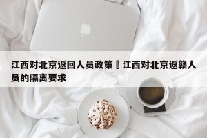 江西对北京返回人员政策›江西对北京返赣人员的隔离要求