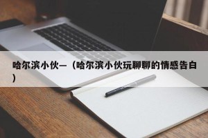 哈尔滨小伙—（哈尔滨小伙玩聊聊的情感告白）