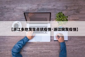 【浙江多地发生点状疫情·浙江突发疫情】