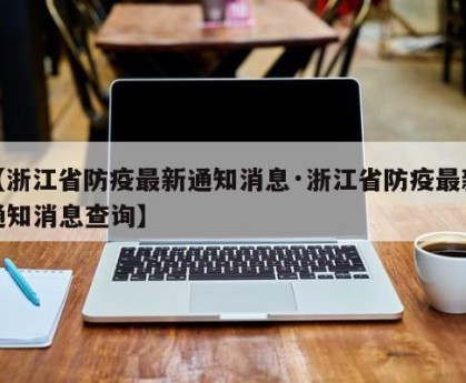 【浙江省防疫最新通知消息·浙江省防疫最新通知消息查询】