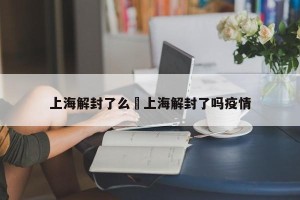 上海解封了么›上海解封了吗疫情