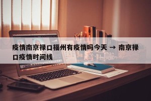 疫情南京禄口福州有疫情吗今天 → 南京禄口疫情时间线