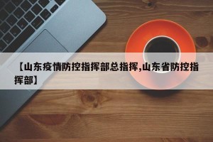 【山东疫情防控指挥部总指挥,山东省防控指挥部】