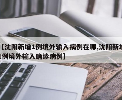 【沈阳新增1例境外输入病例在哪,沈阳新增1例境外输入确诊病例】