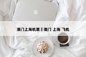 澳门上海机票›澳门 上海 飞机