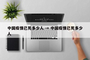 中国疫情已死多少人 → 中国疫情已死多少人