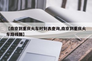【南京到重庆火车时刻表查询,南京到重庆火车路线图】
