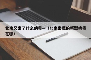 北京又出了什么病毒—（北京出现的新型病毒在哪）