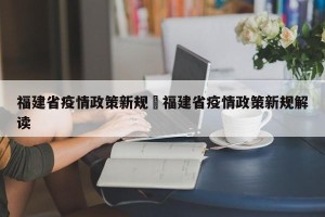 福建省疫情政策新规›福建省疫情政策新规解读