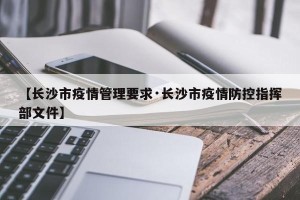 【长沙市疫情管理要求·长沙市疫情防控指挥部文件】