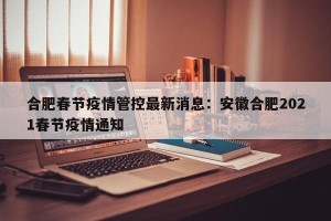 合肥春节疫情管控最新消息：安徽合肥2021春节疫情通知
