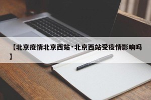 【北京疫情北京西站·北京西站受疫情影响吗】