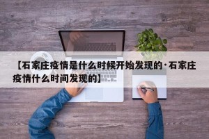 【石家庄疫情是什么时候开始发现的·石家庄疫情什么时间发现的】