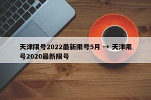 天津限号2022最新限号5月 → 天津限号2020最新限号