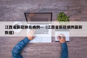 江西省新冠肺炎病例—（江西省新冠病例最新数据）
