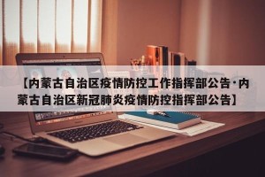 【内蒙古自治区疫情防控工作指挥部公告·内蒙古自治区新冠肺炎疫情防控指挥部公告】