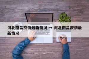 河北南昌疫情最新情况 → 河北南昌疫情最新情况