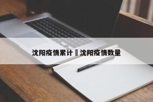 沈阳疫情累计›沈阳疫情数量