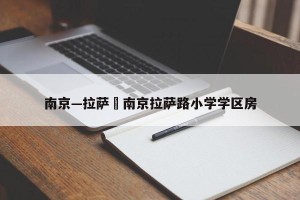 南京—拉萨›南京拉萨路小学学区房