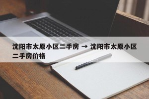沈阳市太原小区二手房 → 沈阳市太原小区二手房价格