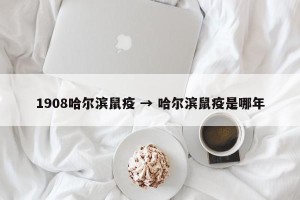 1908哈尔滨鼠疫 → 哈尔滨鼠疫是哪年