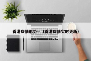 香港疫情形势—（香港疫情实时更新）