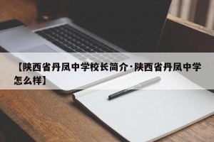 【陕西省丹凤中学校长简介·陕西省丹凤中学怎么样】