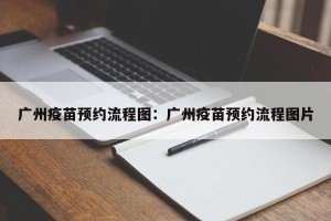 广州疫苗预约流程图：广州疫苗预约流程图片