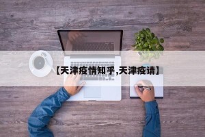 【天津疫情知乎,天津疫请】