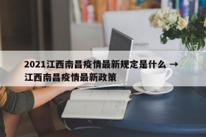2021江西南昌疫情最新规定是什么 → 江西南昌疫情最新政策