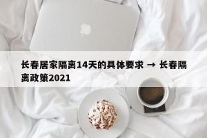 长春居家隔离14天的具体要求 → 长春隔离政策2021