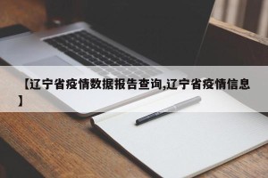 【辽宁省疫情数据报告查询,辽宁省疫情信息】