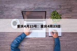 重庆4月23号：重庆4月23日