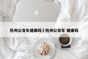 杭州公交车健康码›杭州公交车 健康码