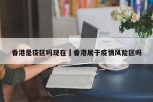 香港是疫区吗现在›香港属于疫情风险区吗
