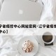 【辽宁省疫控中心网站官网·辽宁省疫情防控指挥中心】