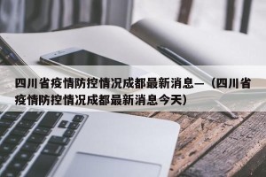 四川省疫情防控情况成都最新消息—（四川省疫情防控情况成都最新消息今天）