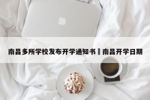 南昌多所学校发布开学通知书›南昌开学日期