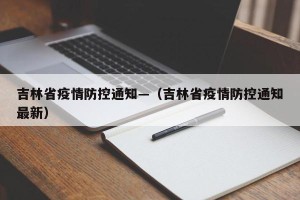 吉林省疫情防控通知—（吉林省疫情防控通知最新）