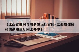 【江西省住房与城乡建设厅官网·江西省住房和城乡建设厅网上办事】