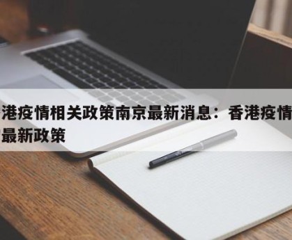 香港疫情相关政策南京最新消息：香港疫情防控最新政策
