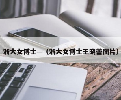 浙大女博士—（浙大女博士王晓蕾图片）