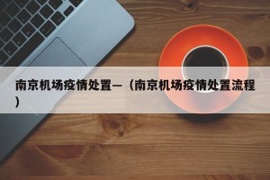 南京机场疫情处置—（南京机场疫情处置流程）