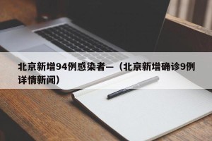 北京新增94例感染者—（北京新增确诊9例详情新闻）