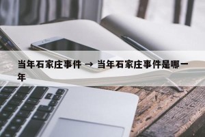 当年石家庄事件 → 当年石家庄事件是哪一年