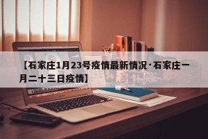 【石家庄1月23号疫情最新情况·石家庄一月二十三日疫情】
