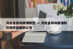 河南省郑州疫情防控 → 河南省郑州疫情防控指挥部最新公告